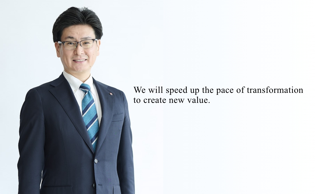 We will speed up the pace of transformation to create new value.